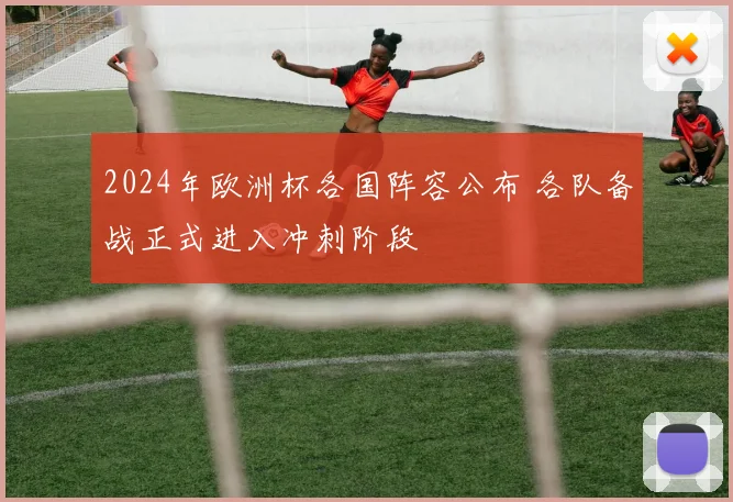 2024年欧洲杯各国阵容公布 各队备战正式进入冲刺阶段