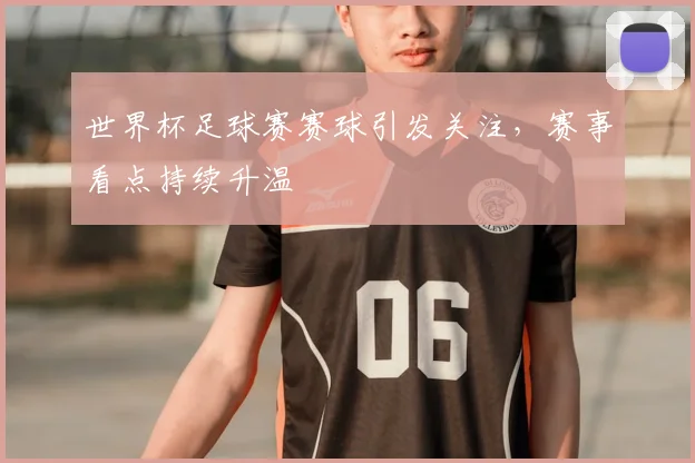 世界杯足球赛赛球引发关注，赛事看点持续升温