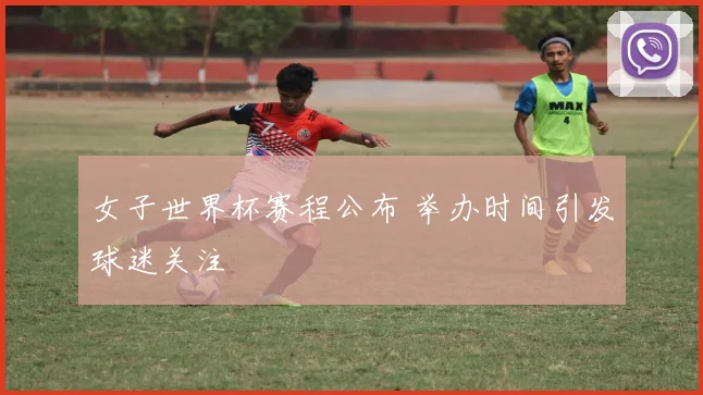女子世界杯赛程公布 举办时间引发球迷关注