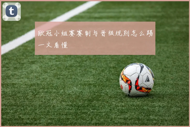 欧冠小组赛赛制与晋级规则怎么踢一文看懂