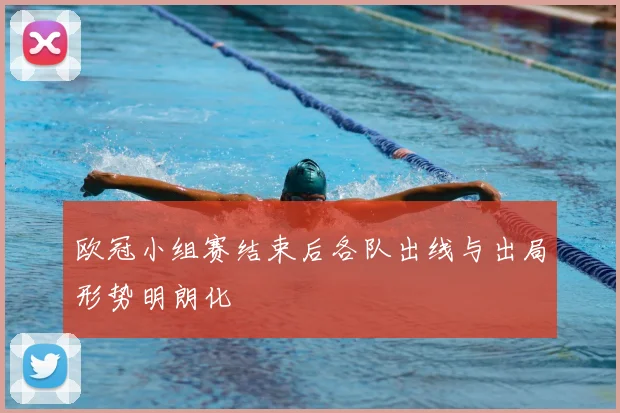 欧冠小组赛结束后各队出线与出局形势明朗化