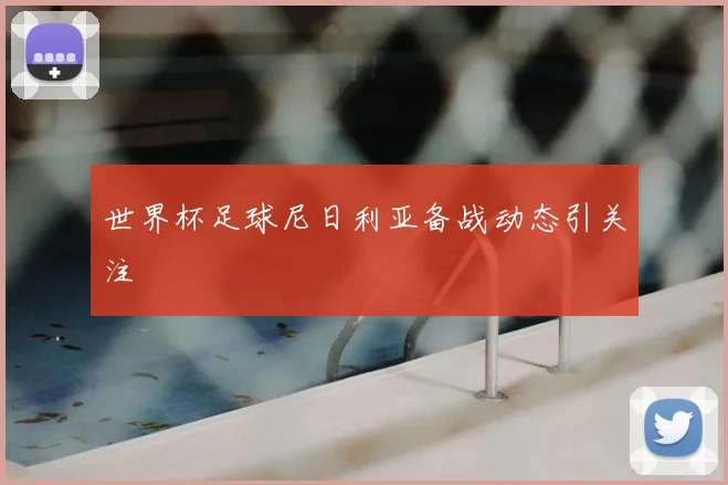 世界杯足球尼日利亚备战动态引关注