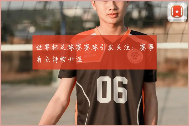 世界杯足球赛赛球引发关注，赛事看点持续升温