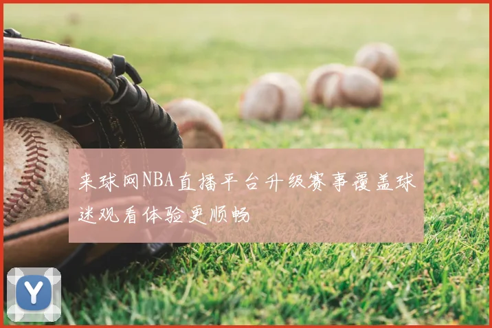 来球网NBA直播平台升级赛事覆盖球迷观看体验更顺畅
