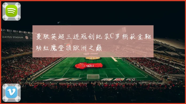 曼联英超三连冠创纪录C罗斩获金靴助红魔登顶欧洲之巅