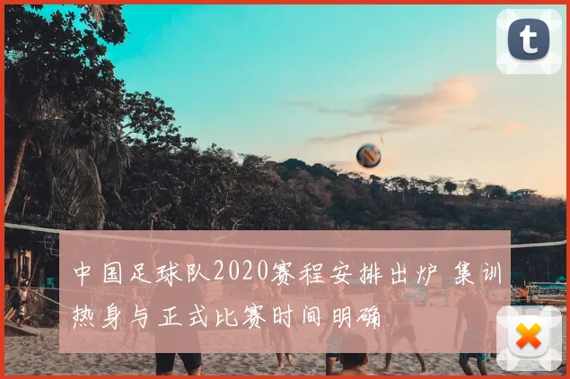 中国足球队2020赛程安排出炉 集训热身与正式比赛时间明确