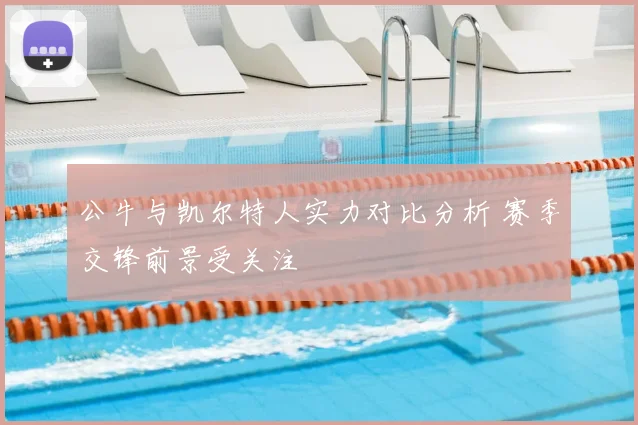 公牛与凯尔特人实力对比分析 赛季交锋前景受关注