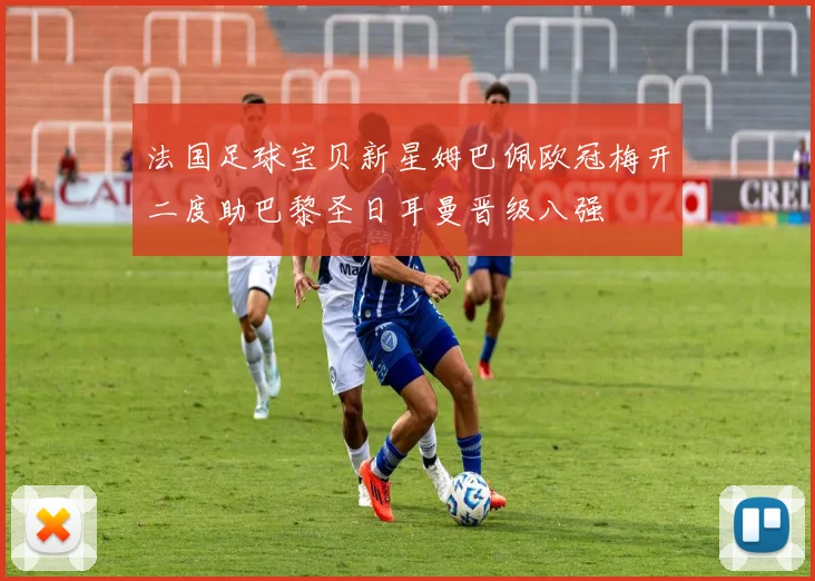 法国足球宝贝新星姆巴佩欧冠梅开二度助巴黎圣日耳曼晋级八强