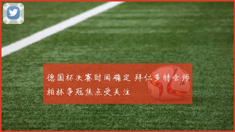 德国杯决赛时间确定 拜仁多特会师柏林争冠焦点受关注