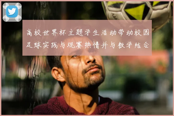 高校世界杯主题学生活动带动校园足球实践与观赛热情并与教学结合
