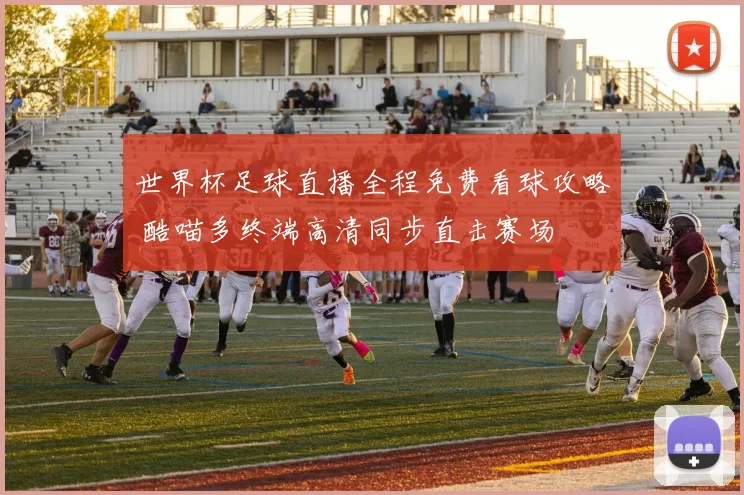 世界杯足球直播全程免费看球攻略 酷喵多终端高清同步直击赛场