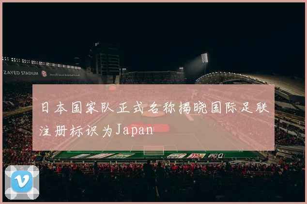日本国家队正式名称揭晓国际足联注册标识为Japan