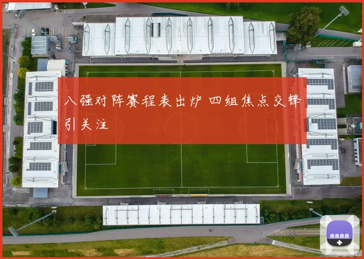 八强对阵赛程表出炉 四组焦点交锋引关注