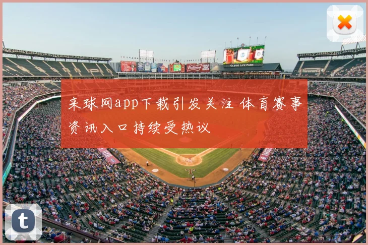 来球网app下载引发关注 体育赛事资讯入口持续受热议