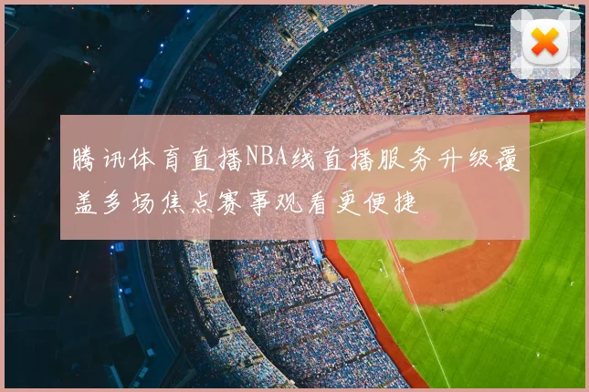 腾讯体育直播NBA线直播服务升级覆盖多场焦点赛事观看更便捷