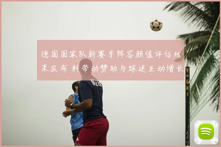 德国国家队新赛季阵容颜值评估结果发布 料带动赞助与球迷互动增长