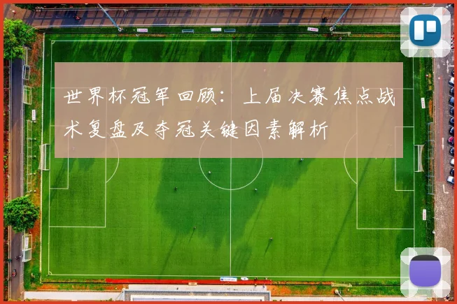 世界杯冠军回顾：上届决赛焦点战术复盘及夺冠关键因素解析