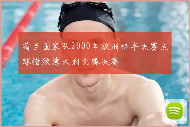 荷兰国家队2000年欧洲杯半决赛点球惜败意大利无缘决赛