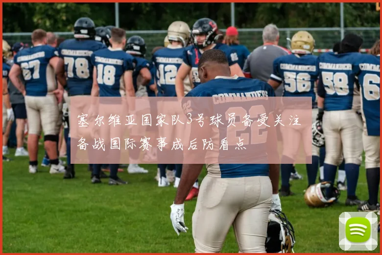 塞尔维亚国家队3号球员备受关注 备战国际赛事成后防看点