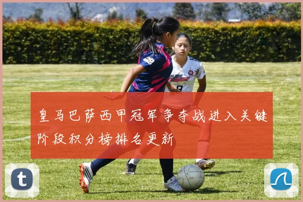 皇马巴萨西甲冠军争夺战进入关键阶段积分榜排名更新