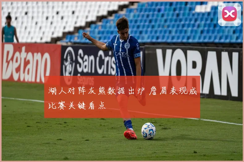 湖人对阵灰熊数据出炉 詹眉表现成比赛关键看点