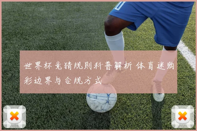 世界杯竞猜规则科普解析 体育迷购彩边界与合规方式