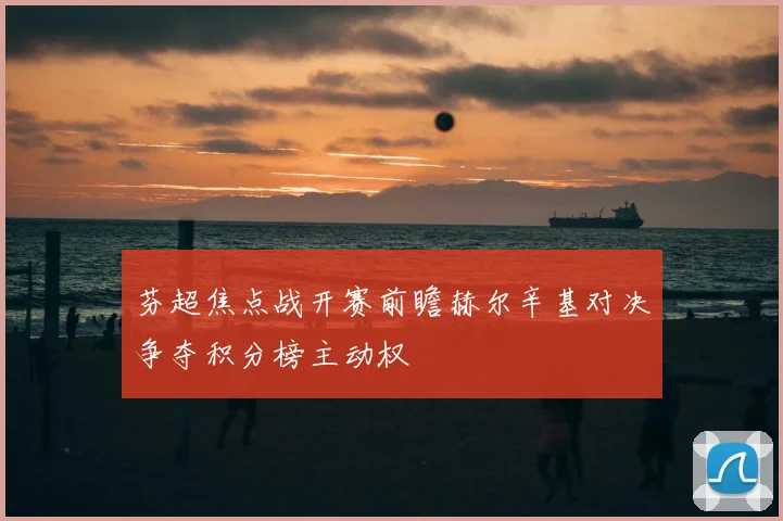 芬超焦点战开赛前瞻赫尔辛基对决争夺积分榜主动权