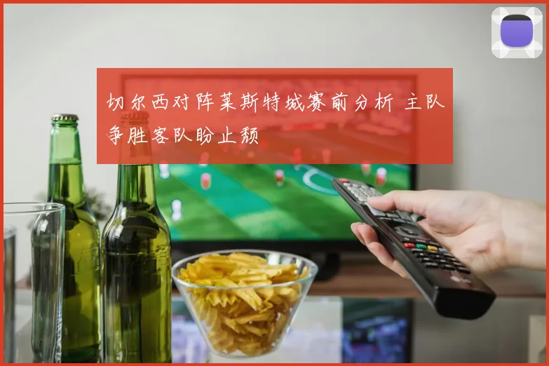 切尔西对阵莱斯特城赛前分析 主队争胜客队盼止颓