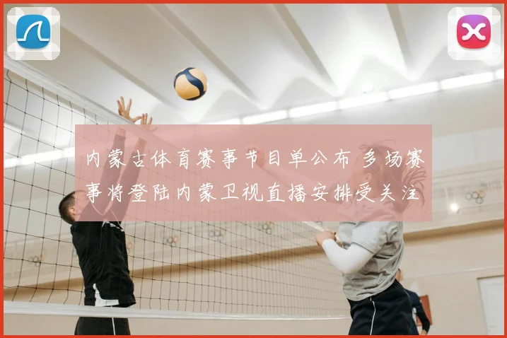 内蒙古体育赛事节目单公布 多场赛事将登陆内蒙卫视直播安排受关注