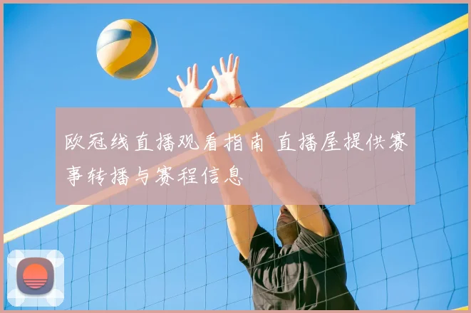 欧冠线直播观看指南 直播屋提供赛事转播与赛程信息