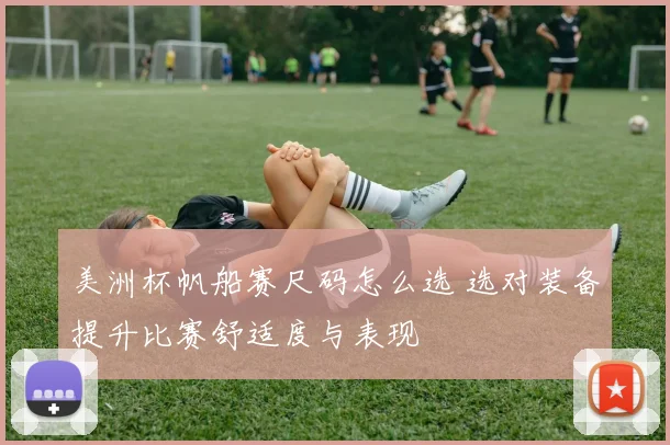 美洲杯帆船赛尺码怎么选 选对装备提升比赛舒适度与表现