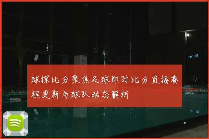 球探比分聚焦足球即时比分直播赛程更新与球队动态解析