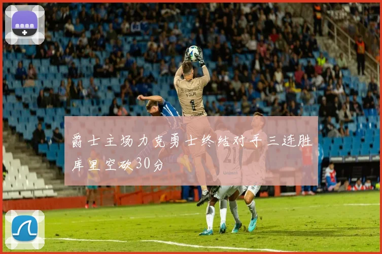 爵士主场力克勇士终结对手三连胜库里空砍30分