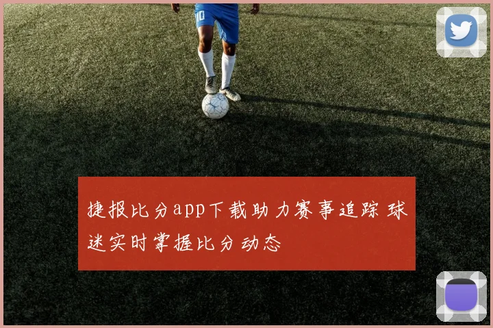 捷报比分app下载助力赛事追踪 球迷实时掌握比分动态