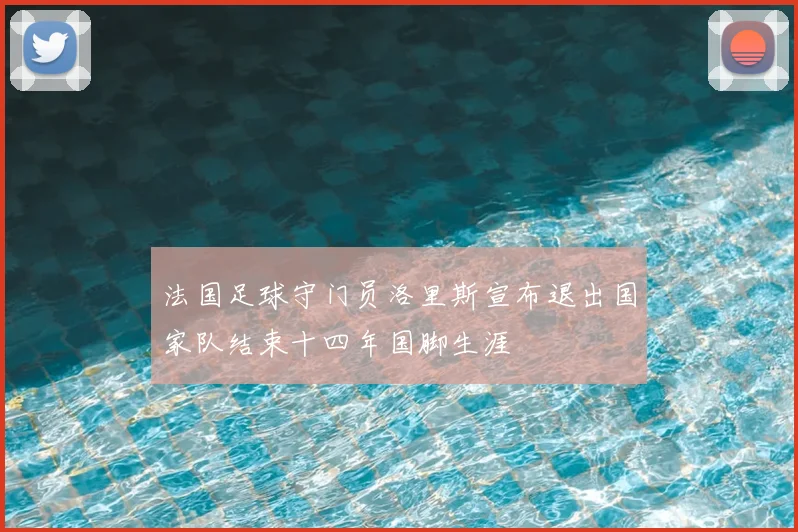 法国足球守门员洛里斯宣布退出国家队结束十四年国脚生涯