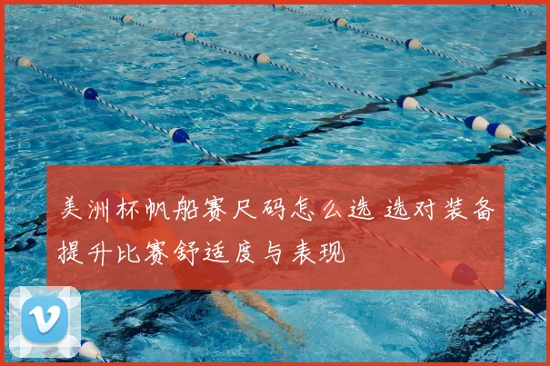 美洲杯帆船赛尺码怎么选 选对装备提升比赛舒适度与表现