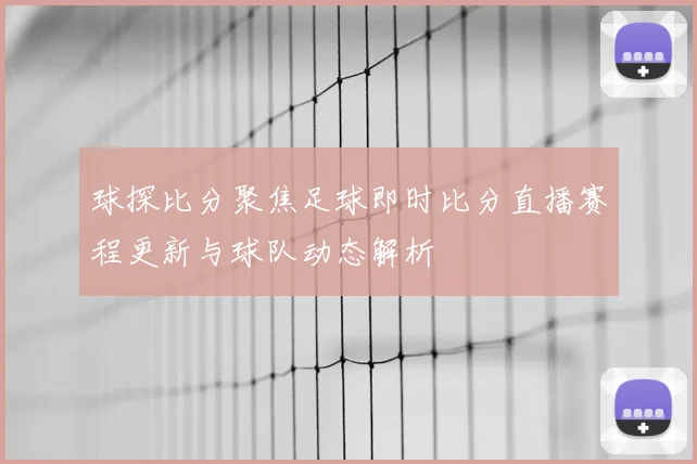 球探比分聚焦足球即时比分直播赛程更新与球队动态解析