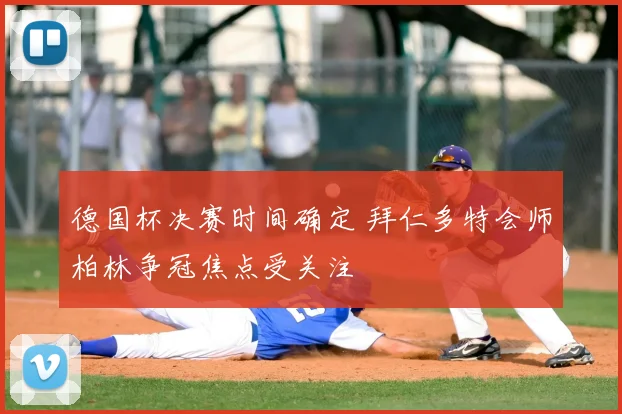 德国杯决赛时间确定 拜仁多特会师柏林争冠焦点受关注